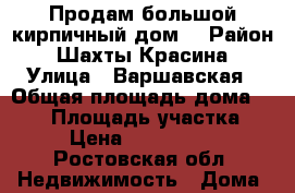 Продам большой кирпичный дом. › Район ­ Шахты.Красина › Улица ­ Варшавская › Общая площадь дома ­ 105 › Площадь участка ­ 6 › Цена ­ 2 550 000 - Ростовская обл. Недвижимость » Дома, коттеджи, дачи продажа   